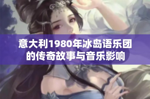 意大利1980年冰岛语乐团的传奇故事与音乐影响