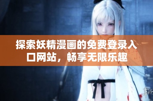 探索妖精漫画的免费登录入口网站，畅享无限乐趣