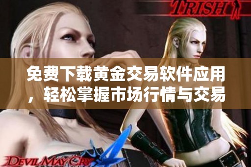 免费下载黄金交易软件应用，轻松掌握市场行情与交易技巧