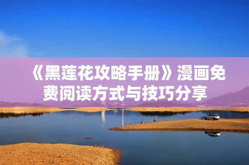 《黑莲花攻略手册》漫画免费阅读方式与技巧分享