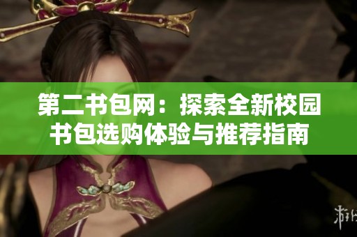 第二书包网：探索全新校园书包选购体验与推荐指南