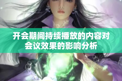 开会期间持续播放的内容对会议效果的影响分析