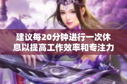 建议每20分钟进行一次休息以提高工作效率和专注力