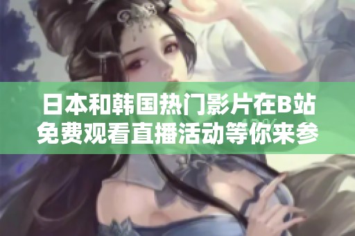 日本和韩国热门影片在B站免费观看直播活动等你来参与