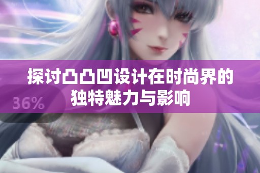 探讨凸凸凹设计在时尚界的独特魅力与影响