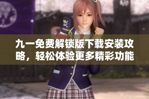 九一免费解锁版下载安装攻略，轻松体验更多精彩功能！