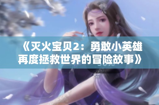 《灭火宝贝2：勇敢小英雄再度拯救世界的冒险故事》
