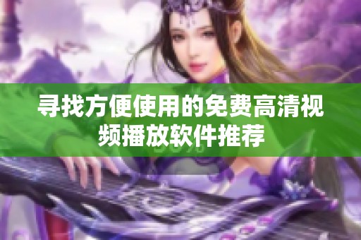 寻找方便使用的免费高清视频播放软件推荐