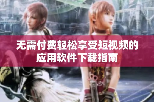 无需付费轻松享受短视频的应用软件下载指南