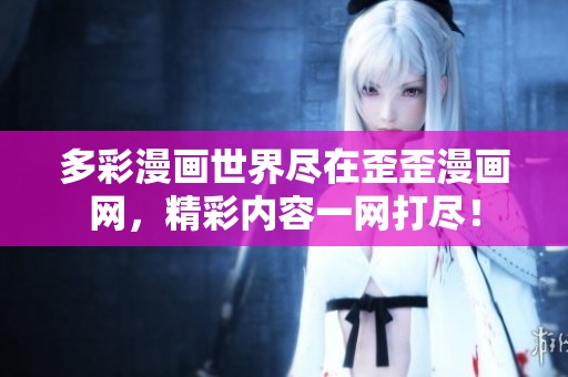 多彩漫画世界尽在歪歪漫画网，精彩内容一网打尽！