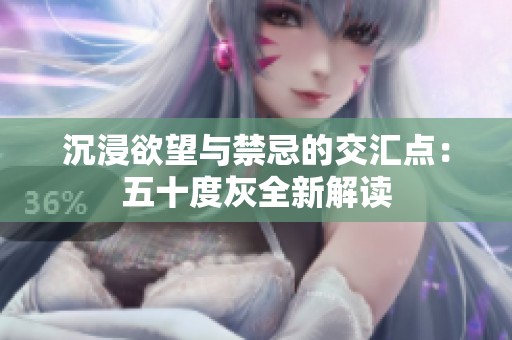沉浸欲望与禁忌的交汇点：五十度灰全新解读