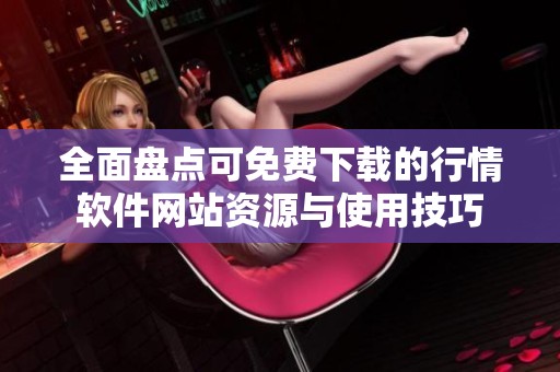 全面盘点可免费下载的行情软件网站资源与使用技巧