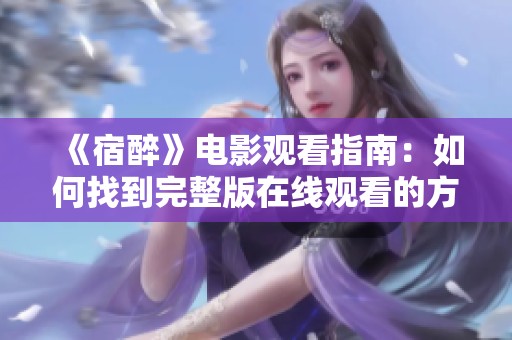 《宿醉》电影观看指南：如何找到完整版在线观看的方法