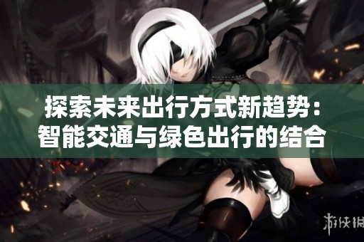 探索未来出行方式新趋势：智能交通与绿色出行的结合