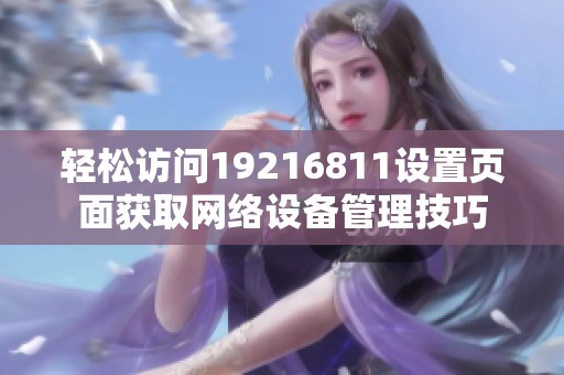 轻松访问19216811设置页面获取网络设备管理技巧