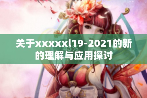 关于xxxxxl19-2021的新的理解与应用探讨
