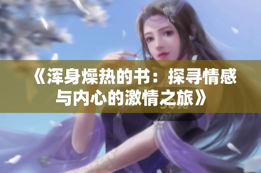《浑身燥热的书：探寻情感与内心的激情之旅》