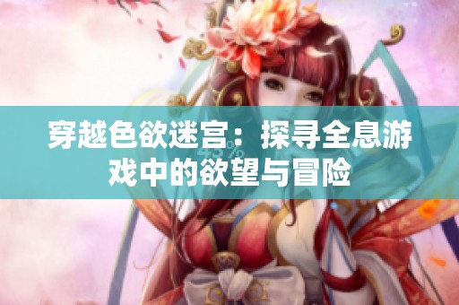 穿越色欲迷宫：探寻全息游戏中的欲望与冒险