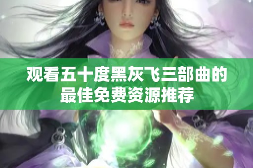 观看五十度黑灰飞三部曲的最佳免费资源推荐