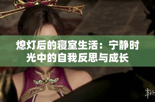 熄灯后的寝室生活：宁静时光中的自我反思与成长