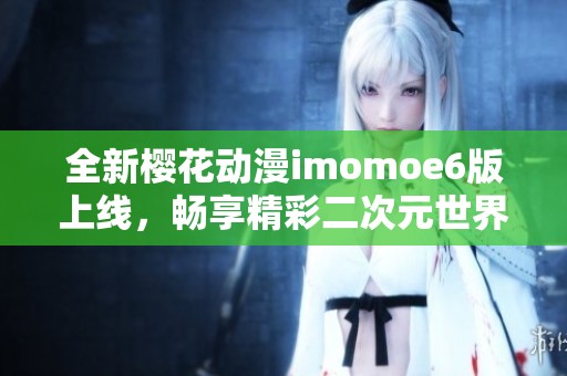 全新樱花动漫imomoe6版上线，畅享精彩二次元世界