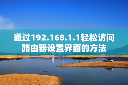 通过192.168.1.1轻松访问路由器设置界面的方法