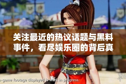 关注最近的热议话题与黑料事件，看尽娱乐圈的背后真相