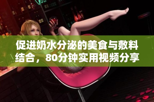 促进奶水分泌的美食与敷料结合，80分钟实用视频分享