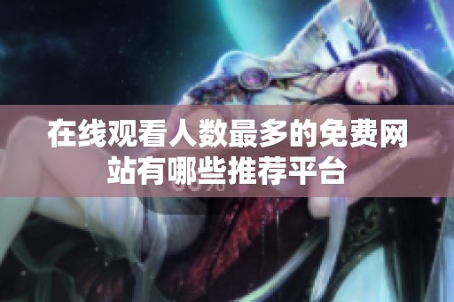 在线观看人数最多的免费网站有哪些推荐平台