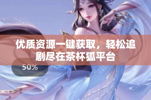 优质资源一键获取，轻松追剧尽在茶杯狐平台