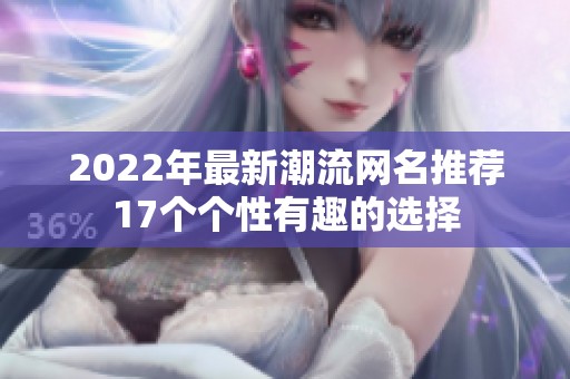 2022年最新潮流网名推荐17个个性有趣的选择