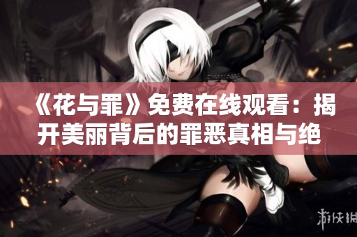 《花与罪》免费在线观看：揭开美丽背后的罪恶真相与绝望人生