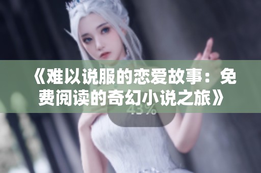 《难以说服的恋爱故事：免费阅读的奇幻小说之旅》
