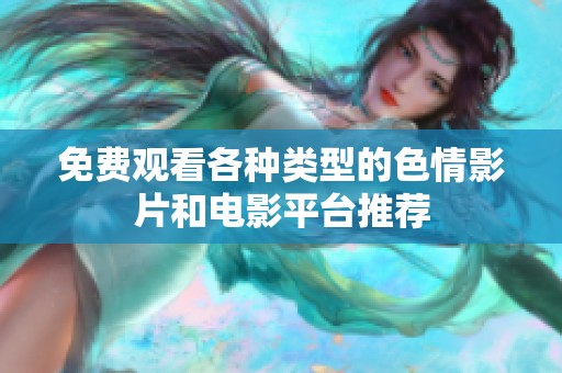 免费观看各种类型的色情影片和电影平台推荐