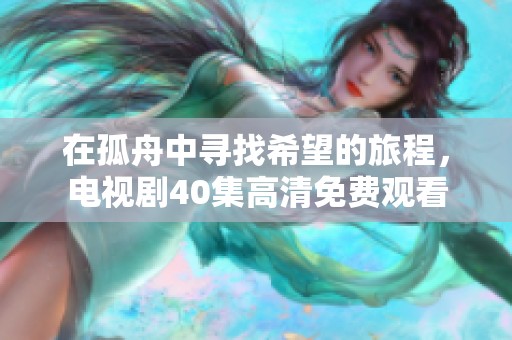 在孤舟中寻找希望的旅程，电视剧40集高清免费观看