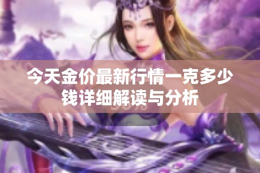 今天金价最新行情一克多少钱详细解读与分析