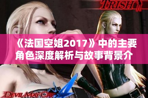 《法国空姐2017》中的主要角色深度解析与故事背景介绍