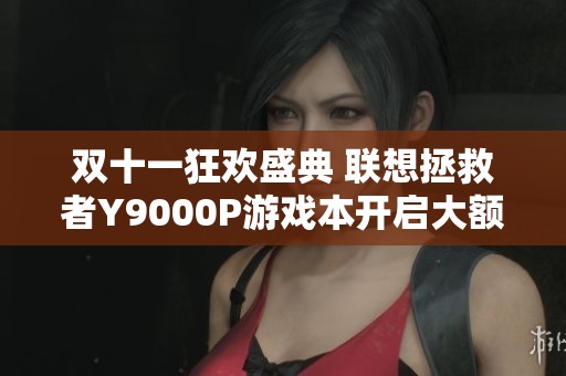 双十一狂欢盛典 联想拯救者Y9000P游戏本开启大额补贴优惠