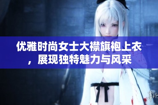优雅时尚女士大襟旗袍上衣，展现独特魅力与风采
