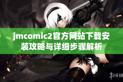 jmcomic2官方网站下载安装攻略与详细步骤解析