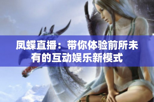 凤蝶直播：带你体验前所未有的互动娱乐新模式