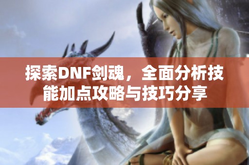 探索DNF剑魂，全面分析技能加点攻略与技巧分享