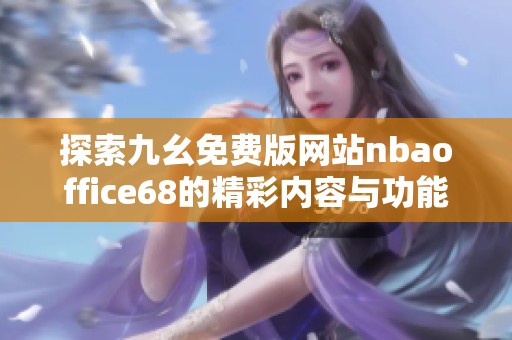 探索九幺免费版网站nbaoffice68的精彩内容与功能应用