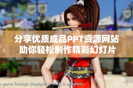 分享优质成品PPT资源网站 助你轻松制作精彩幻灯片