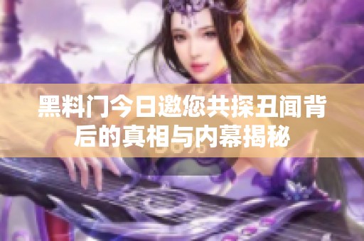 黑料门今日邀您共探丑闻背后的真相与内幕揭秘