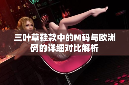 三叶草鞋款中的M码与欧洲码的详细对比解析