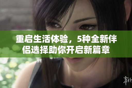 重启生活体验，5种全新伴侣选择助你开启新篇章