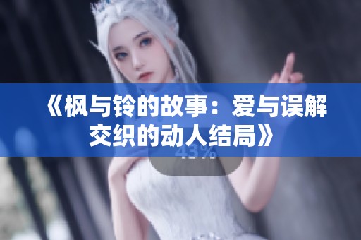 《枫与铃的故事：爱与误解交织的动人结局》