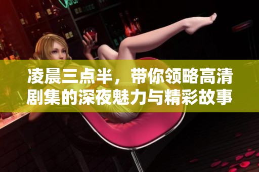 凌晨三点半，带你领略高清剧集的深夜魅力与精彩故事