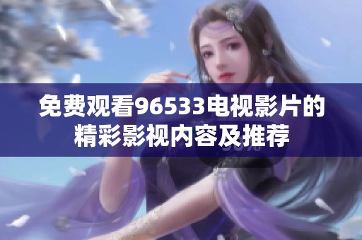 免费观看96533电视影片的精彩影视内容及推荐